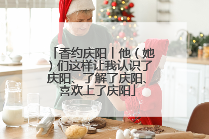 香约庆阳丨他（她）们这样让我认识了庆阳、了解了庆阳、喜欢上了庆阳