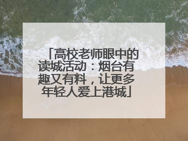 高校老师眼中的读城活动：烟台有趣又有料，让更多年轻人爱上港城
