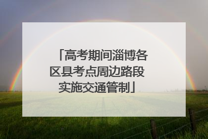 高考期间淄博各区县考点周边路段实施交通管制