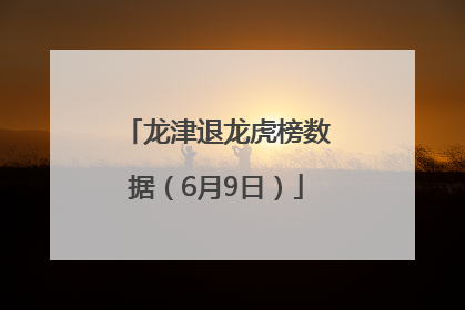 龙津退龙虎榜数据（6月9日）