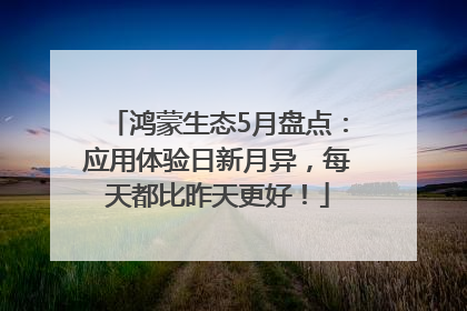 鸿蒙生态5月盘点：应用体验日新月异，每天都比昨天更好！