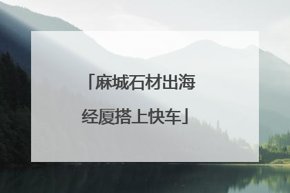 麻城石材出海 经厦搭上快车