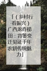 （乡村行·看振兴）广西龙脊梯田：背篓变迁见证千年农耕传统魅力