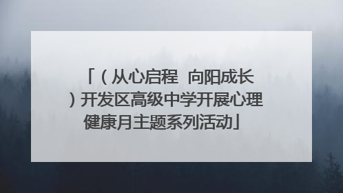 （从心启程  向阳成长）开发区高级中学开展心理健康月主题系列活动