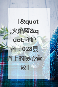 "火焰蓝"守护者：028县道上的暖心营救
