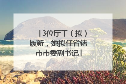 3位厅干（拟）履新，她拟任省辖市市委副书记
