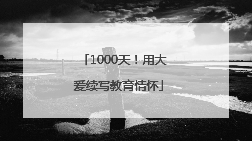 1000天！用大爱续写教育情怀
