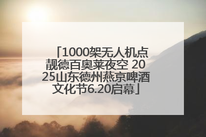 1000架无人机点靓德百奥莱夜空 2025山东德州燕京啤酒文化节6.20启幕