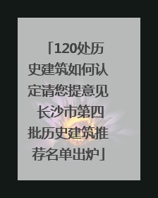 120处历史建筑如何认定请您提意见 长沙市第四批历史建筑推荐名单出炉