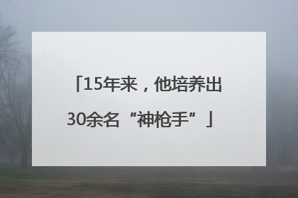15年来，他培养出30余名“神枪手”