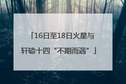 16日至18日火星与轩辕十四“不期而遇”
