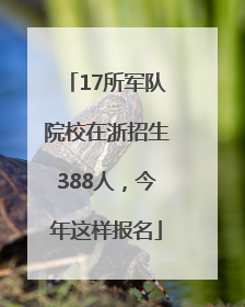 17所军队院校在浙招生388人，今年这样报名