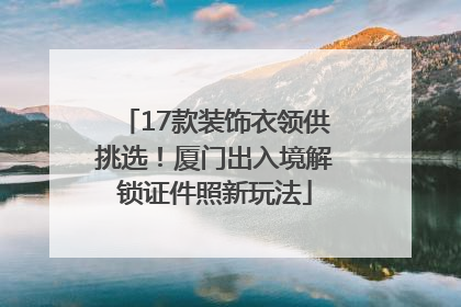 17款装饰衣领供挑选！厦门出入境解锁证件照新玩法