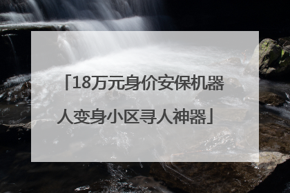 18万元身价安保机器人变身小区寻人神器