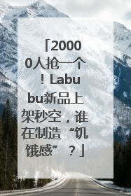 20000人抢一个！Labubu新品上架秒空，谁在制造“饥饿感”？