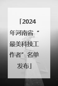 2024年河南省“最美科技工作者”名单发布