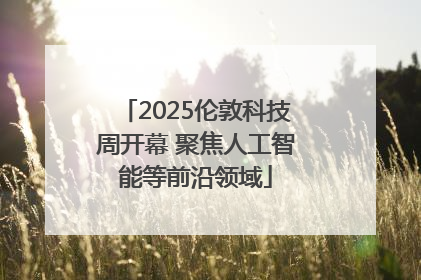 2025伦敦科技周开幕 聚焦人工智能等前沿领域