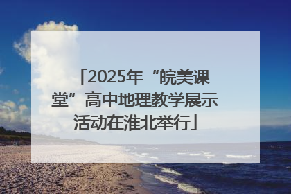 2025年“皖美课堂”高中地理教学展示活动在淮北举行