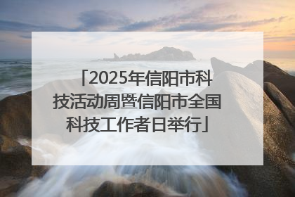 2025年信阳市科技活动周暨信阳市全国科技工作者日举行