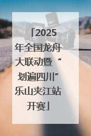2025年全国龙舟大联动暨“划遍四川”乐山夹江站开赛