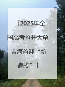 2025年全国高考拉开大幕 青海首迎“新高考”