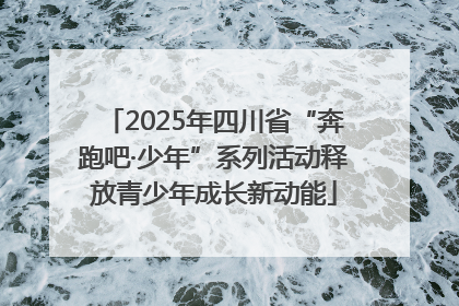 2025年四川省“奔跑吧·少年”系列活动释放青少年成长新动能