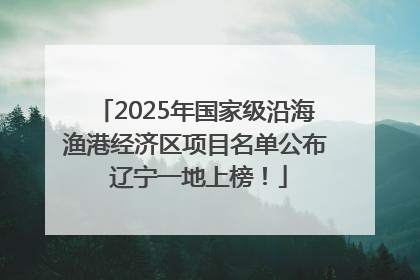 2025年国家级沿海渔港经济区项目名单公布 辽宁一地上榜！