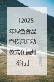 2025年绿色食品宣传月启动仪式在福州举行