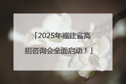2025年福建省高招咨询会全面启动！