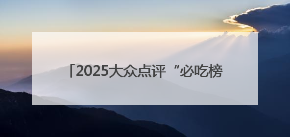 2025大众点评“必吃榜”揭晓，河北69家美食商户上榜，石家庄全省首位