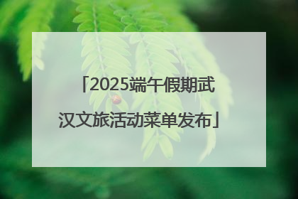 2025端午假期武汉文旅活动菜单发布