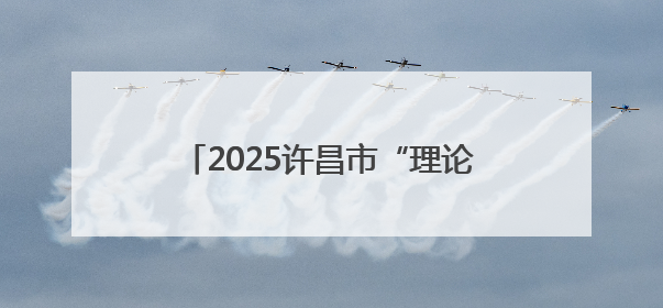 2025许昌市“理论宣讲+文艺演出”走基层万场文明实践活动启动