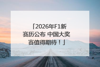 2026年F1新赛历公布 中国大奖赛值得期待！