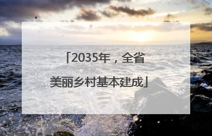 2035年，全省美丽乡村基本建成