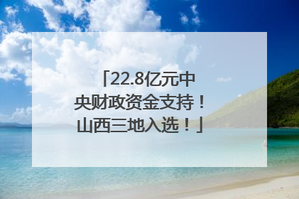 22.8亿元中央财政资金支持！山西三地入选！