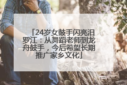 24岁女鼓手闪亮汨罗江：从舞蹈老师到龙舟鼓手，今后希望长期推广家乡文化