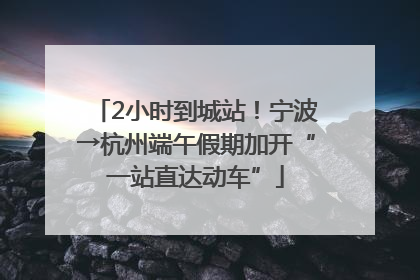2小时到城站！宁波→杭州端午假期加开“一站直达动车”