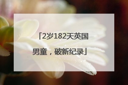 2岁182天英国男童，破新纪录