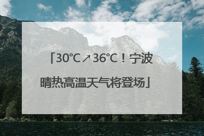 30℃↗36℃！宁波晴热高温天气将登场