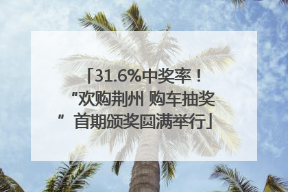 31.6%中奖率！“欢购荆州 购车抽奖”首期颁奖圆满举行
