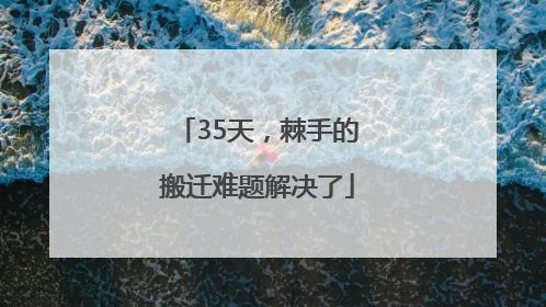 35天，棘手的搬迁难题解决了