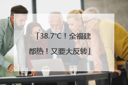 38.7℃！全福建都热！又要大反转