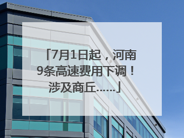 7月1日起，河南9条高速费用下调！涉及商丘……