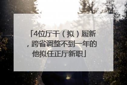 4位厅干（拟）履新，跨省调整不到一年的他拟任正厅新职