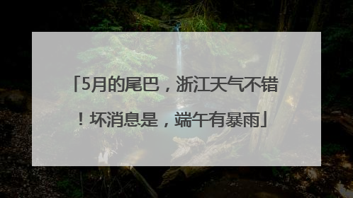 5月的尾巴，浙江天气不错！坏消息是，端午有暴雨