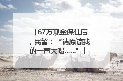 67万现金保住后，民警：“请原谅我的一声大喝……”