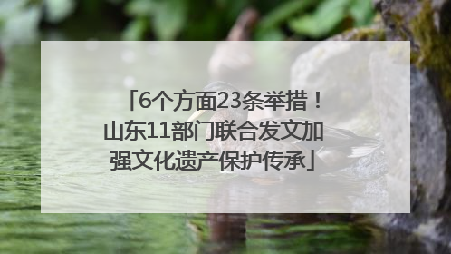 6个方面23条举措！山东11部门联合发文加强文化遗产保护传承