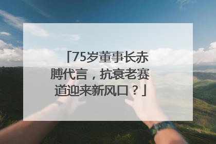 75岁董事长赤膊代言，抗衰老赛道迎来新风口？