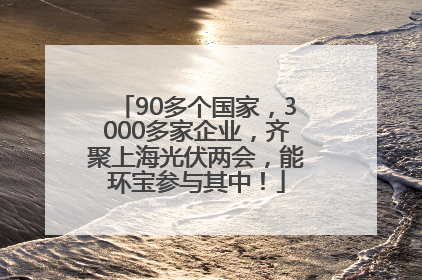 90多个国家，3000多家企业，齐聚上海光伏两会，能环宝参与其中！