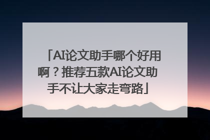 AI论文助手哪个好用啊？推荐五款AI论文助手不让大家走弯路